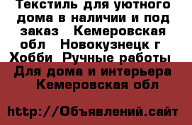 Текстиль для уютного дома в наличии и под заказ - Кемеровская обл., Новокузнецк г. Хобби. Ручные работы » Для дома и интерьера   . Кемеровская обл.